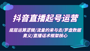 抖音直播起号运营:底层运算逻辑/流量的来与去/罗盘数据奥义/直播话术框架核心-KJ分享
