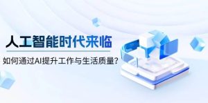 人工智能时代来临,如何通过AI提升工作与生活质量-KJ分享