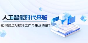 人工智能时代来临，如何通过AI提升工作与生活质量？-KJ分享