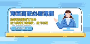淘宝商家必看课程，涵盖搜索推荐万相台，助力商家打造爆款，提升动销-KJ分享