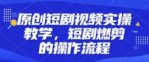 原创短剧视频实操教学，短剧燃剪的操作流程-KJ分享
