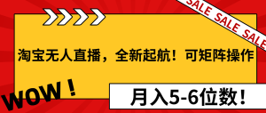淘宝无人直播,全新起航!可矩阵操作,月入5-6位数!-KJ分享