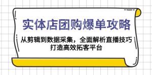 实体店-团购爆单攻略：从剪辑到数据采集，全面解析直播技巧，打造高效…-KJ分享