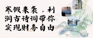 寒假火爆项目,3分钟制作一条视频,AI数字人古诗词实现带货收入-KJ分享
