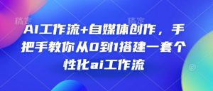 AI工作流+自媒体创作，手把手教你从0到1搭建一套个性化ai工作流-KJ分享
