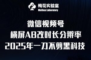 梅花实验室2025视频号最新一刀不剪黑科技，宽屏AB画中画+随机时长+帧率融合玩法-KJ分享
