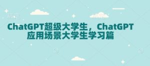 ChatGPT超级大学生,ChatGPT 应用场景大学生学习篇-KJ分享