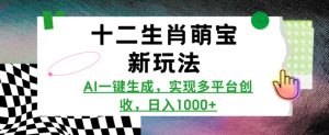 十二生肖萌宝新玩法，AI一键生成，实现多平台创收，日入多张-KJ分享