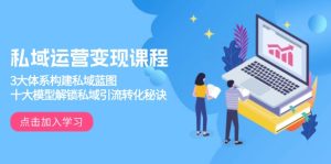 私域运营变现课程,3大体系构建私域蓝图,十大模型解锁私域引流转化秘诀-KJ分享