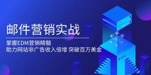 邮件营销实战，掌握EDM营销精髓，助力网站非广告收入倍增，突破百万美金-KJ分享