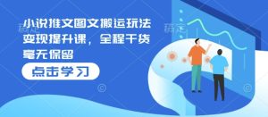 小说推文图文搬运玩法变现提升课,全程干货毫无保留-KJ分享