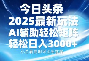 今日头条2025最新玩法,思路简单,复制粘贴,AI辅助,轻松矩阵日入3000+-KJ分享