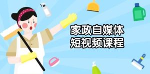 家政自媒体短视频课程：从内容到发布，解析拍摄与剪辑技巧，打造爆款视频-KJ分享