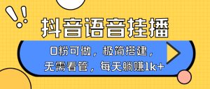 抖音语音无人挂播，每天躺赚1000+，新老号0粉可播，简单好操作，不限流不违规-KJ分享