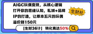AIGC玩偶变现,从核心逻辑打开你的思维认知,私域+品牌IP的打造,让原本五元的玩偶溢价到150元-KJ分享
