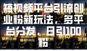 短视频平台引流创业粉新玩法，多平台分发，日引100粉-KJ分享