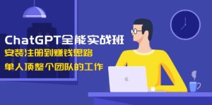 ChatGPT全能实战班,安装注册到赚钱思路,单人顶整个团队的工作-KJ分享