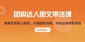 团购达人图文带货课，掌握变现核心秘钥，开通团购流程，持续出单获取佣金-KJ分享