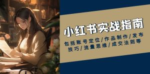 小红书实战指南,包括账号定位/作品制作/发布技巧/流量思维/成交法则等-KJ分享