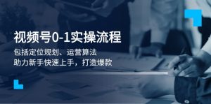 视频号0-1实战流程，包括定位规划、运营算法，助力新手快速上手，打造爆款-KJ分享