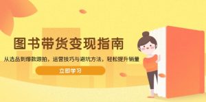 图书带货变现指南，从选品到爆款跟拍，运营技巧与避坑方法，轻松提升销量-KJ分享
