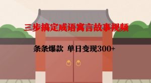 三步搞定成语寓言故事视频，条条爆款，单日变现300+-KJ分享