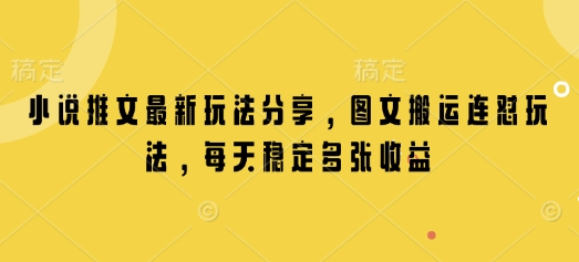 小说推文最新玩法分享,图文搬运连怼玩法,每天稳定多张收益-KJ分享