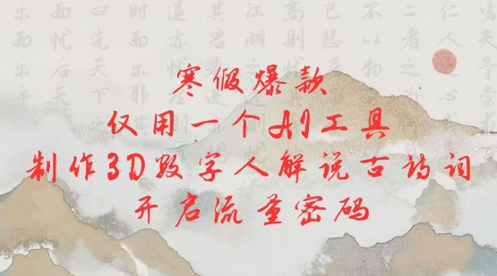 寒假爆款，仅用一个AI工具，制作3D数字人解说古诗词，开启流量密码-KJ分享
