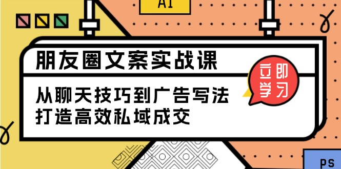 朋友圈文案实战课：从聊天技巧到广告写法，打造高效私域成交-KJ分享