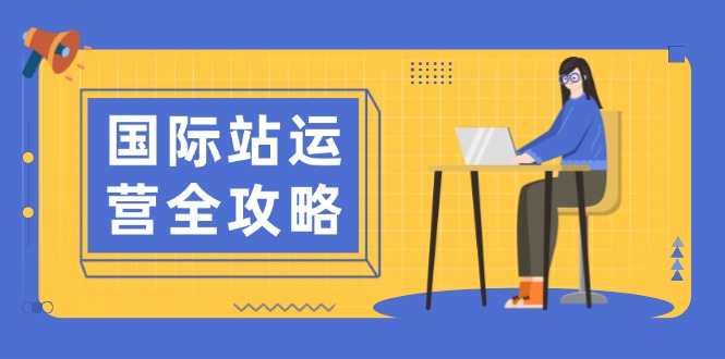 国际站运营全攻略：涵盖日常运营到数据分析，助力打造高效运营思路-KJ分享