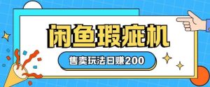咸鱼瑕疵机售卖玩法0基础也能上手，日入2张-KJ分享