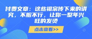 付费文章:这些祖宗传下来的讲究,不服不行,让你一整年兴旺的发烫!(全文收藏)-KJ分享