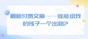 最新付费文章——谁能给我的孩子一个出路?-KJ分享
