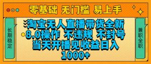 淘宝无人直播带货全新技术8.0操作，不违规，不封号，当天开播见收益，…-KJ分享