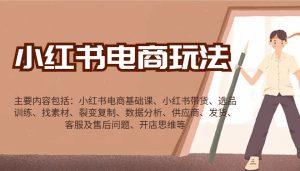 小红书电商玩法:带货/选品/找素材/裂变/数据分析/供应商/发货/售后/开店思维等-KJ分享