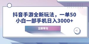 抖音手游全新玩法，一单50，小白一部手机日入3000+-KJ分享