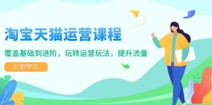 淘宝天猫运营课程，覆盖基础到进阶，玩转运营玩法，提升流量-KJ分享