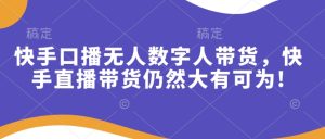 快手口播无人数字人带货,快手直播带货仍然大有可为!-KJ分享
