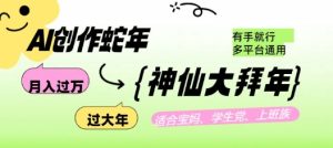 AI创作蛇年各路神仙大拜年,月入过万,有手就行,多平台通用!-KJ分享