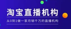 淘宝直播运营实操课【MCN机构】，从0到1做一家月销千万的直播机构-KJ分享