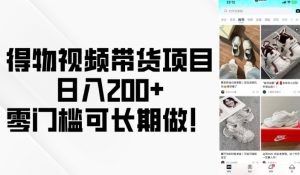 得物视频带货项目，日入200+，零门槛可长期做！-KJ分享