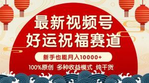 视频号【好运祝福】暴力赛道,商品橱窗-创作分成 条条爆 小白轻松上手 …-KJ分享