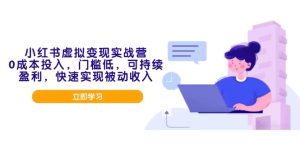 小红书虚拟变现实战营，0成本投入，门槛低，可持续盈利，快速实现被动收入-KJ分享