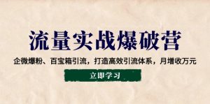 流量实战爆破营:企微爆粉、百宝箱引流,打造高效引流体系,月增收万元-KJ分享