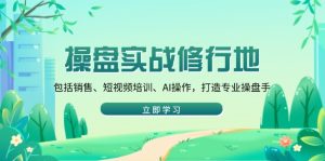 操盘实战修行地：包括销售、短视频培训、AI操作，打造专业操盘手-KJ分享