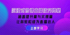 沉浸式录课直播技巧揭秘：涵盖提升篇与实操篇, 让你轻松成为直播达人-KJ分享
