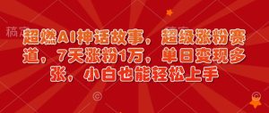 超燃AI神话故事，超级涨粉赛道，7天涨粉1万，单日变现多张，小白也能轻松上手（附详细教程）-KJ分享