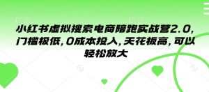 小红书虚拟搜索电商陪跑实战营2.0，门槛极低，0成本投入，天花板高，可以轻松放大-KJ分享