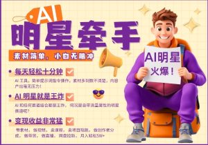 AI明星牵手，每天十分钟，带货、素材、分成都非常猛，发布就爆，月入过W，小白无脑冲-KJ分享
