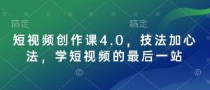 短视频创作课4.0,技法加心法,学短视频的最后一站-KJ分享
